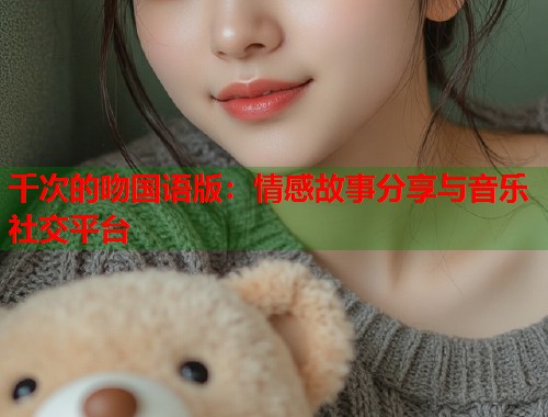 千次的吻国语版：情感故事分享与音乐社交平台
