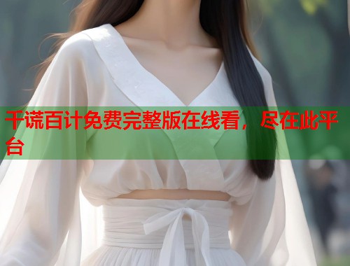 千谎百计免费完整版在线看，尽在此平台