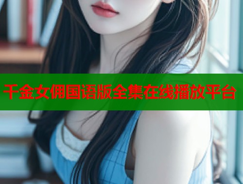 千金女佣国语版全集在线播放平台