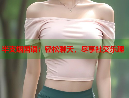 半支烟国语：轻松聊天，尽享社交乐趣