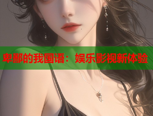 卑鄙的我国语：娱乐影视新体验