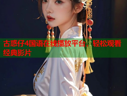 古惑仔4国语在线播放平台，轻松观看经典影片