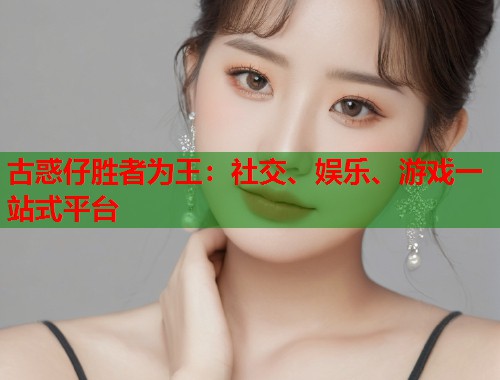 古惑仔胜者为王：社交、娱乐、游戏一站式平台