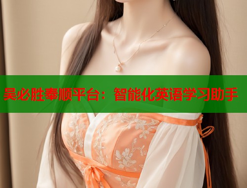 吴必胜奉顺平台：智能化英语学习助手