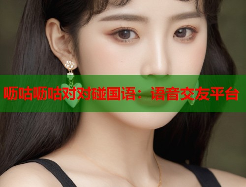 呖咕呖咕对对碰国语：语音交友平台