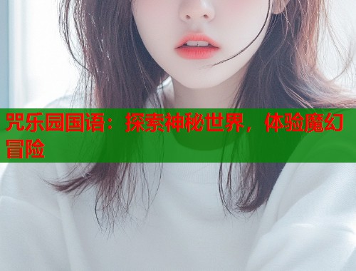 咒乐园国语：探索神秘世界，体验魔幻冒险