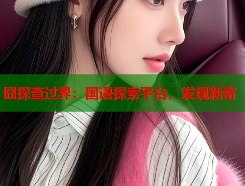 囧探查过界：国语探索平台，发现新奇