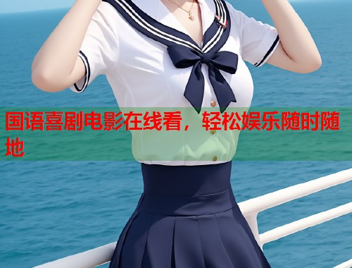 国语喜剧电影在线看，轻松娱乐随时随地