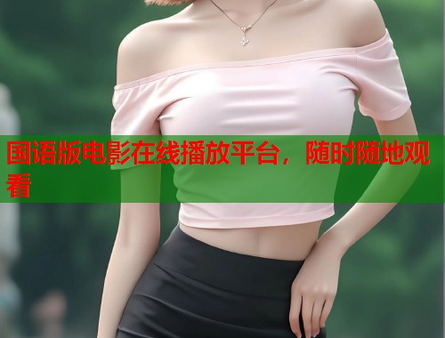 国语版电影在线播放平台，随时随地观看