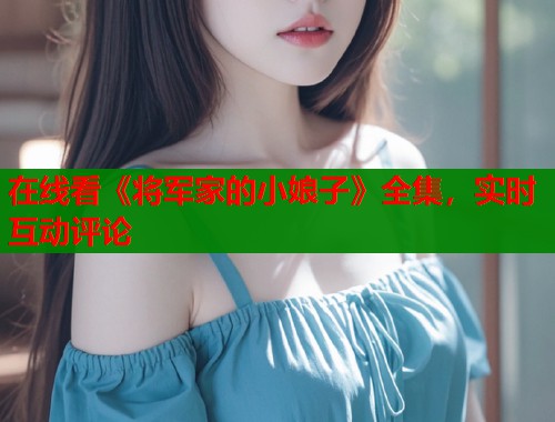 在线看《将军家的小娘子》全集，实时互动评论