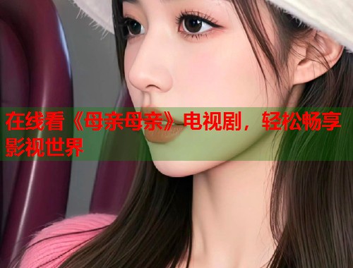 在线看《母亲母亲》电视剧，轻松畅享影视世界