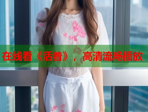 在线看《活着》,高清流畅播放 在线看《活着》,高清流畅播放