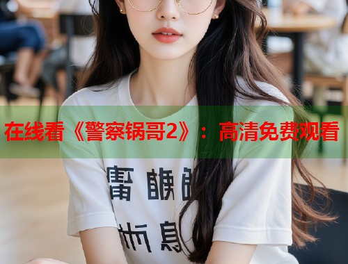 在线看《警察锅哥2》:高清免费观看 在线看《警察锅哥2》:高清免费观看