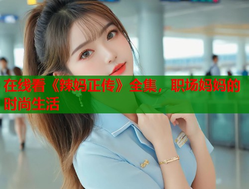 在线看《辣妈正传》全集,职场妈妈的时尚生活 在线看《辣妈正传》全集,职场妈妈的时尚生活