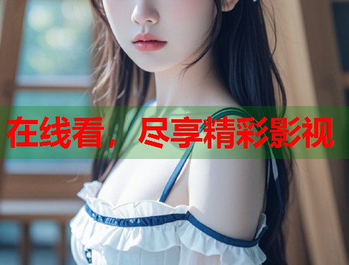 在线看，尽享精彩影视
