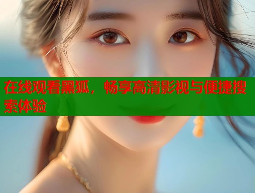 在线观看黑狐，畅享高清影视与便捷搜索体验