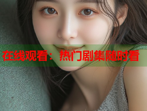 在线观看：热门剧集随时看