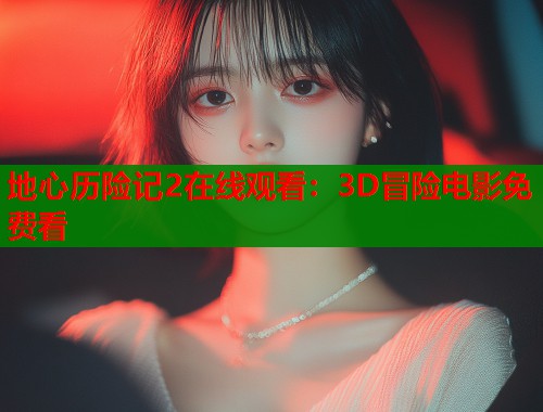 地心历险记2在线观看：3D冒险电影免费看