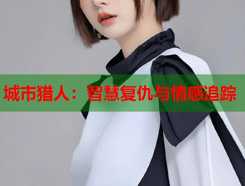 城市猎人：智慧复仇与情感追踪