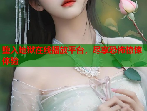 堕入地狱在线播放平台，尽享恐怖惊悚体验