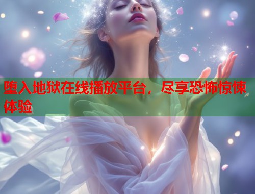 堕入地狱在线播放平台，尽享恐怖惊悚体验