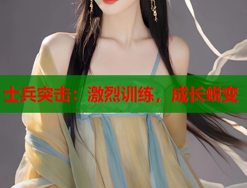 士兵突击：激烈训练，成长蜕变