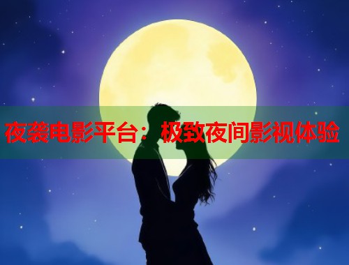 夜袭电影平台：极致夜间影视体验