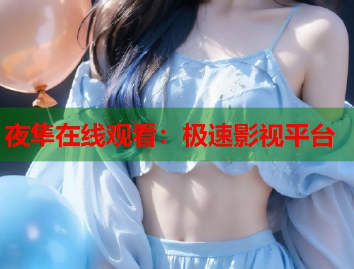夜隼在线观看：极速影视平台