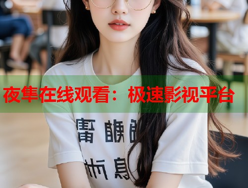 夜隼在线观看：极速影视平台