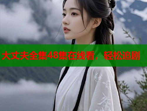 大丈夫全集48集在线看，轻松追剧