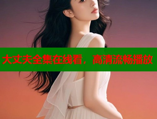 大丈夫全集在线看，高清流畅播放