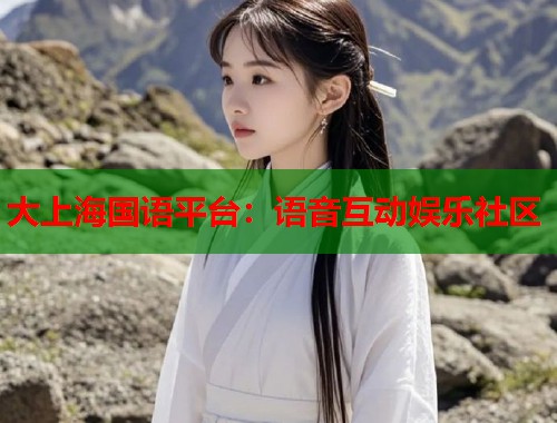 大上海国语平台：语音互动娱乐社区