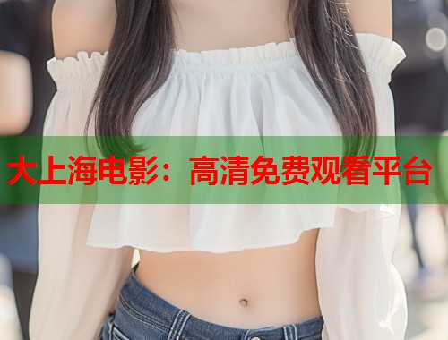 大上海电影：高清免费观看平台