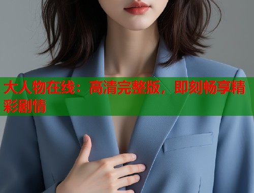大人物在线：高清完整版，即刻畅享精彩剧情