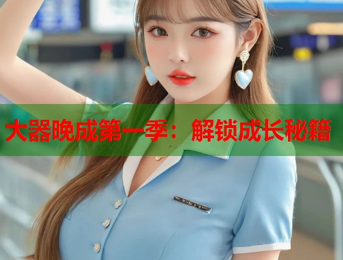 大器晚成第一季：解锁成长秘籍