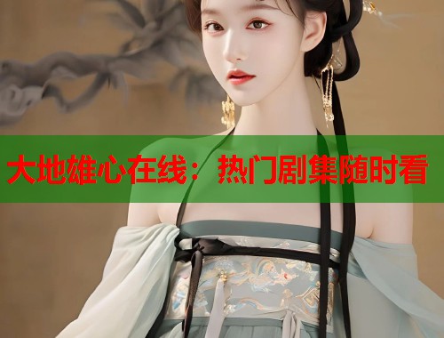 大地雄心在线：热门剧集随时看