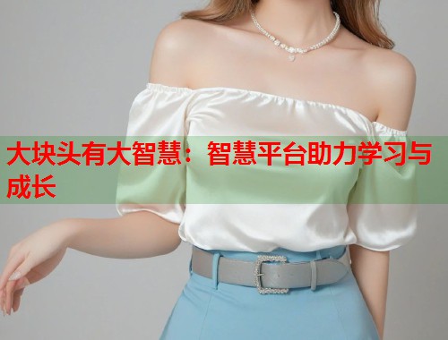 大块头有大智慧：智慧平台助力学习与成长