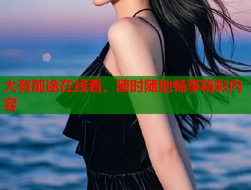 大有前途在线看，随时随地畅享精彩内容