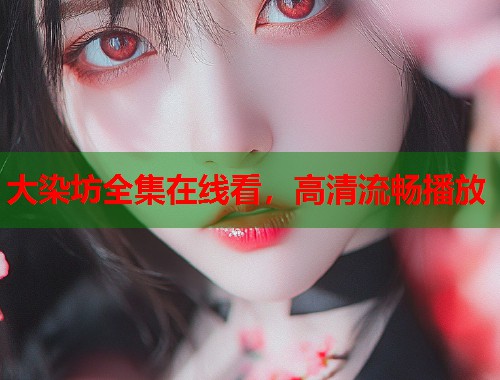 大染坊全集在线看，高清流畅播放