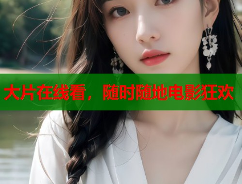 大片在线看，随时随地电影狂欢
