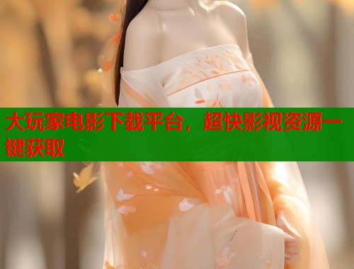 大玩家电影下载平台，超快影视资源一键获取