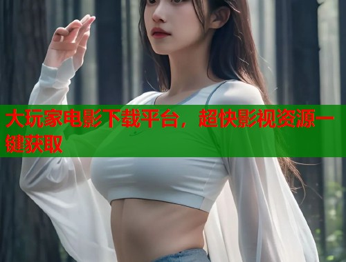 大玩家电影下载平台，超快影视资源一键获取