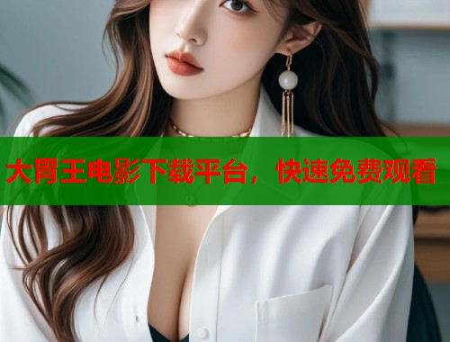 大胃王电影下载平台，快速免费观看