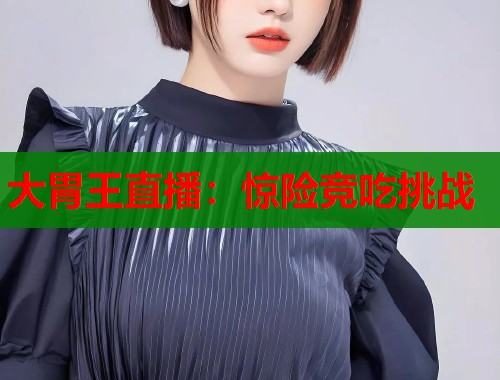 大胃王直播：惊险竞吃挑战