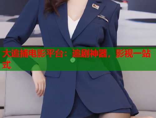 大追捕电影平台：追剧神器，影视一站式