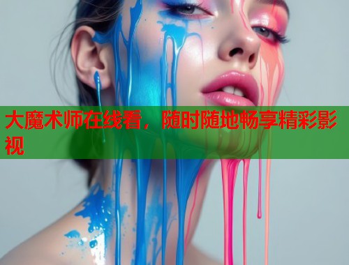 大魔术师在线看，随时随地畅享精彩影视