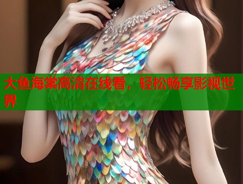 大鱼海棠高清在线看，轻松畅享影视世界
