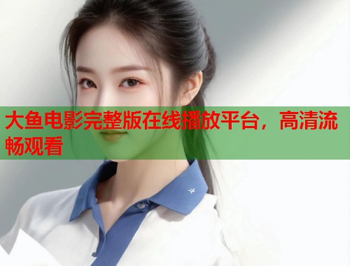 大鱼电影完整版在线播放平台，高清流畅观看