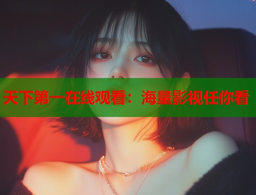 天下第一在线观看：海量影视任你看