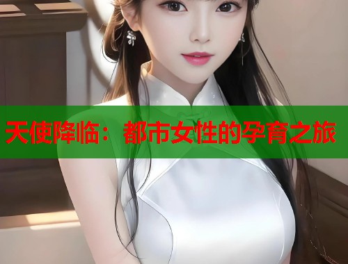 天使降临：都市女性的孕育之旅